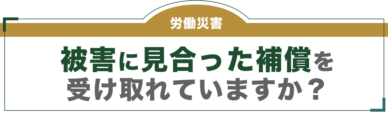 労働災害 被害に見合った補償を受け取れていますか？