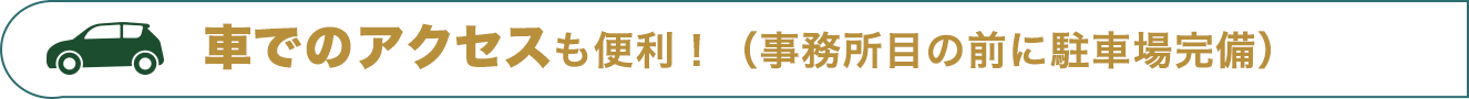 車でのアクセスも便利！（事務所目の前に駐車場完備）